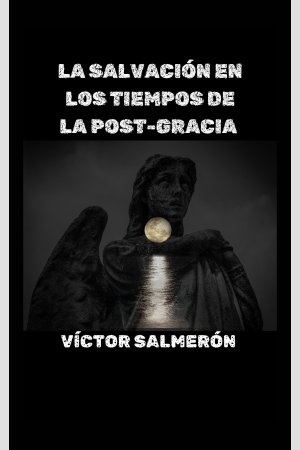 LA SALVACIÓN EN LOS TIEMPOS DE LA POST-GRACIA, de Víctor Salmerón