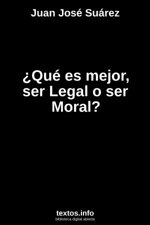 ¿Qué es mejor, ser Legal o ser Moral?, de Juan José Suárez