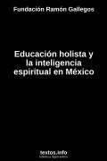 Educación holista y la inteligencia espiritual en México, de Fundación Ramón Gallegos