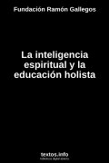 La inteligencia espiritual y la educación holista, de Fundación Ramón Gallegos