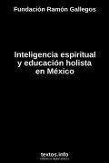 Inteligencia espiritual y educación holista en México, de Fundación Ramón Gallegos