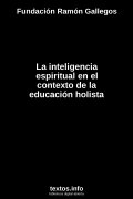 La inteligencia espiritual en el contexto de la educación holista, de Fundación Ramón Gallegos